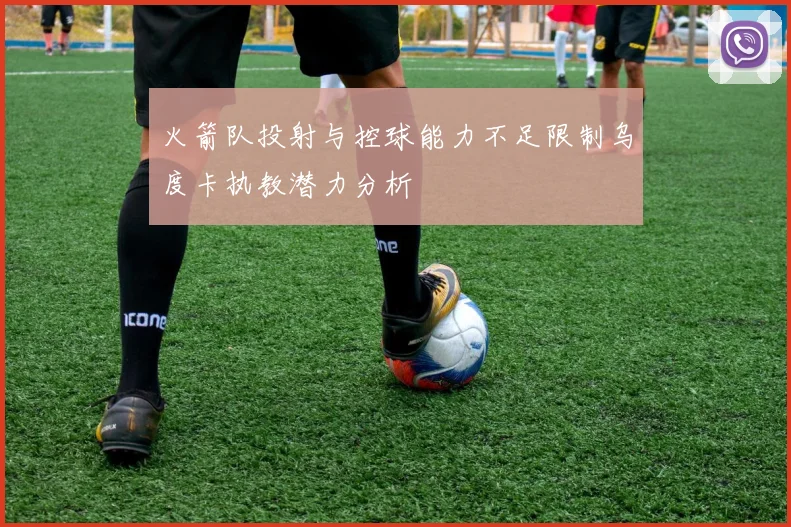 火箭队投射与控球能力不足限制乌度卡执教潜力分析