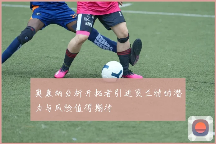 奥康纳分析开拓者引进莫兰特的潜力与风险值得期待