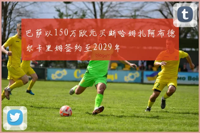 巴萨以150万欧元买断哈姆扎阿布德尔卡里姆签约至2029年