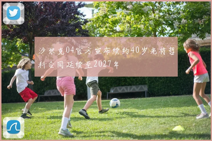沙尔克04官方宣布续约40岁老将哲科合同延续至2027年