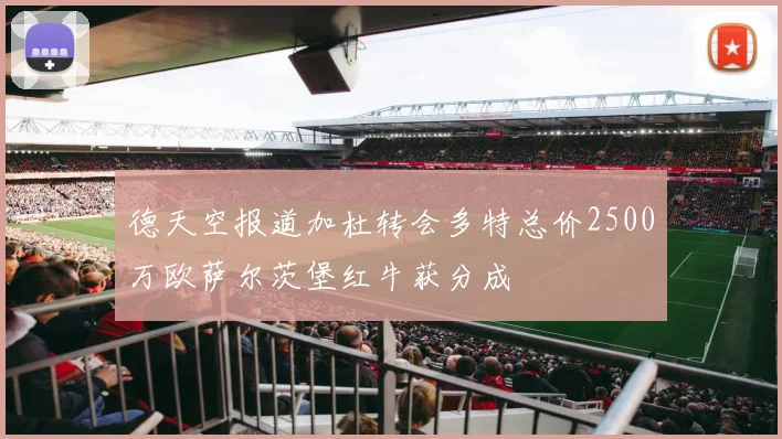 德天空报道加杜转会多特总价2500万欧萨尔茨堡红牛获分成
