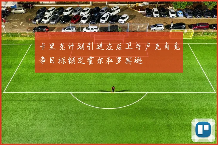 卡里克计划引进左后卫与卢克肖竞争目标锁定霍尔和罗宾逊