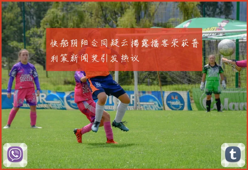 快船阴阳合同疑云揭露播客荣获普利策新闻奖引发热议