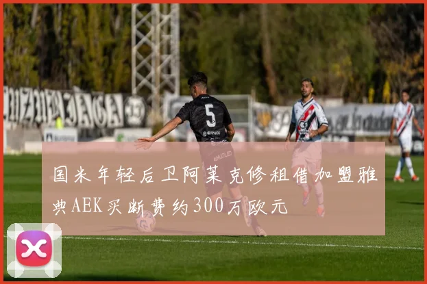 国米年轻后卫阿莱克修租借加盟雅典AEK买断费约300万欧元