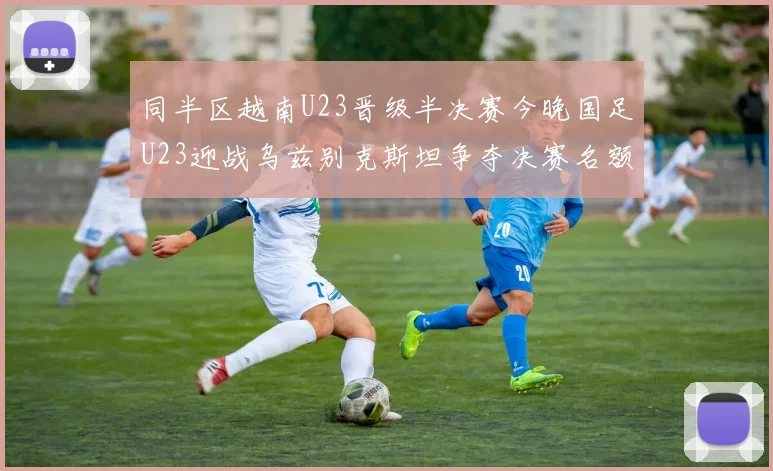同半区越南U23晋级半决赛今晚国足U23迎战乌兹别克斯坦争夺决赛名额