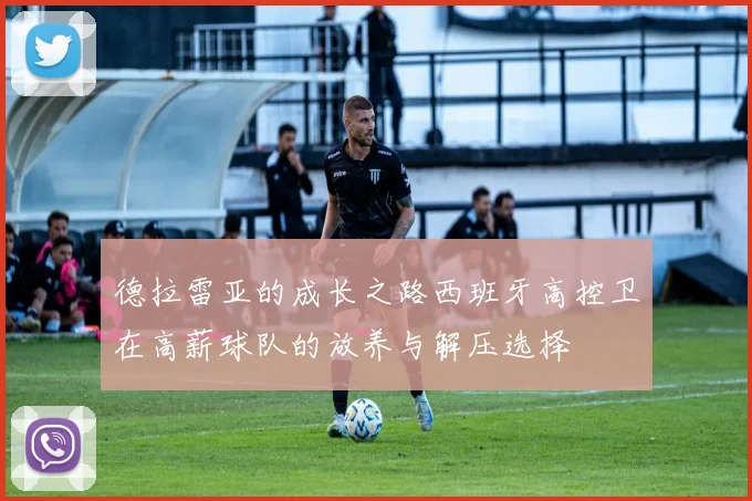 德拉雷亚的成长之路西班牙高控卫在高薪球队的放养与解压选择